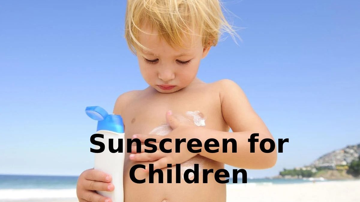 Sunscreen for Children – Choose, Types, Uses, and More