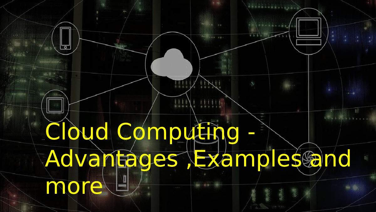 Cloud Computing – Advantages ,Examples and more