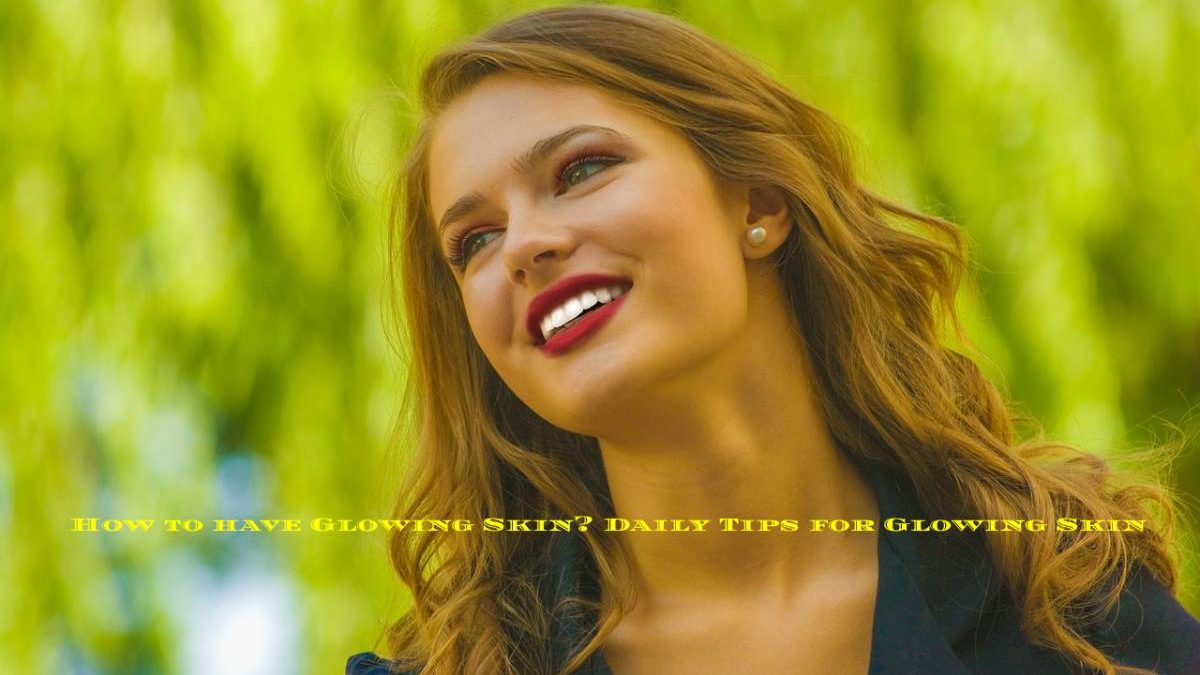 How to have Glowing Skin? Daily Tips for Glowing Skin