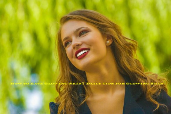 How to have Glowing Skin? Daily Tips for Glowing Skin