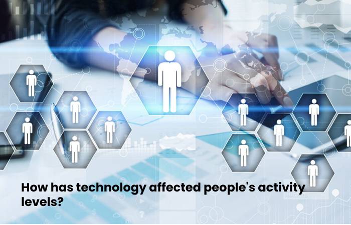 Explain How Technology has Affected People's Activity levels