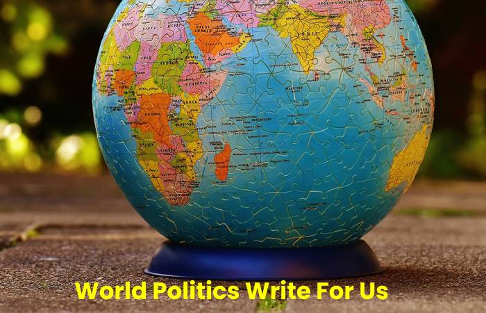 World Politics Write For Us – Contribute and Submit Guest Post