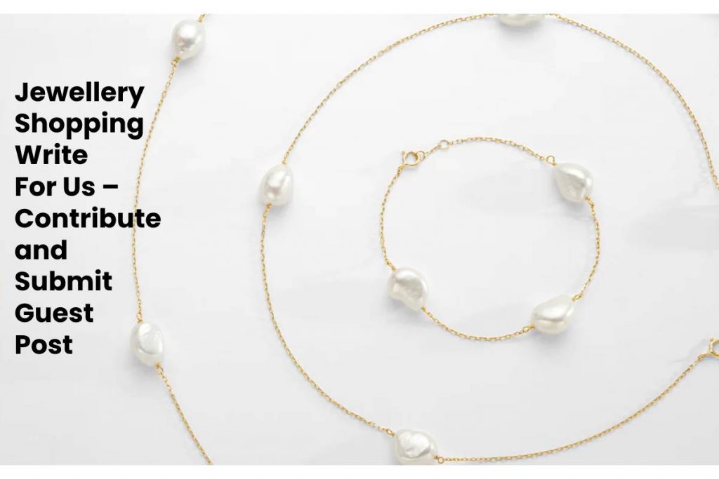 Jewellery Shopping Write For Us – Contribute and Submit Guest Post