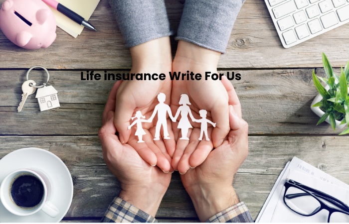 Life insurance Write For Us – And Submit Guest Post (1)