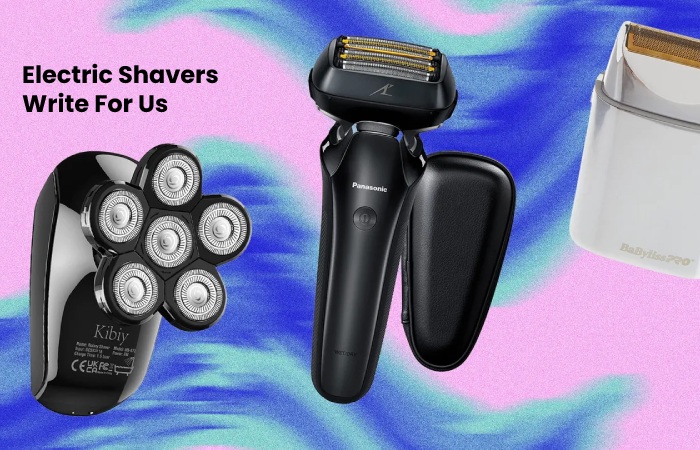 Electric Shavers Write For Us – Contribute And Submit Guest Post (1)