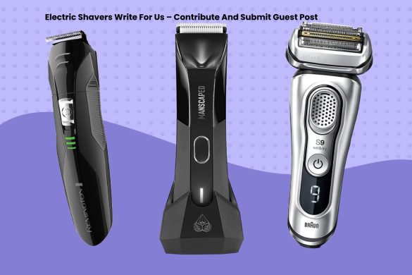 Electric Shavers Write For Us – Contribute And Submit Guest Post