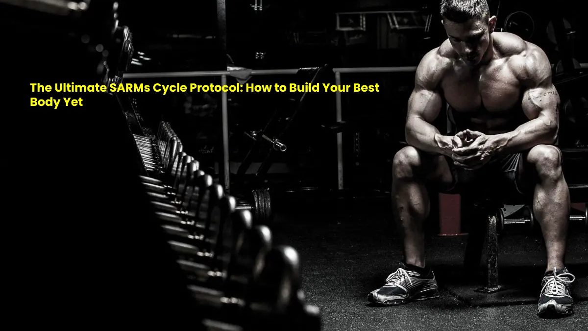 The Ultimate SARMs Cycle Protocol: How to Build Your Best Body Yet
