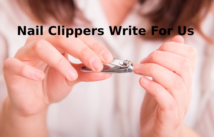 Nail Clippers Write For Us – Contribute And Submit Guest Post (1)