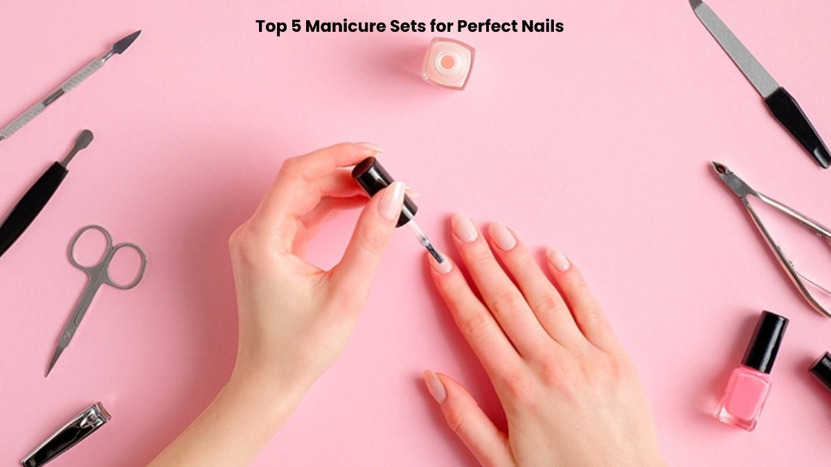 Top 5 Manicure Sets for Perfect Nails