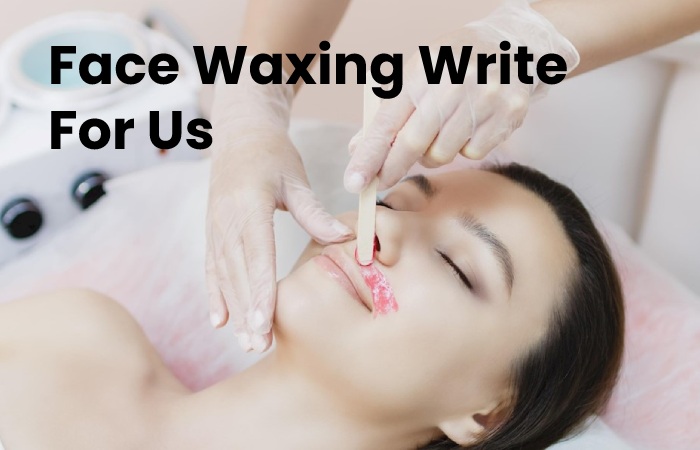 Face Waxing Write For Us – Contribute And Submit Guest Post (1)