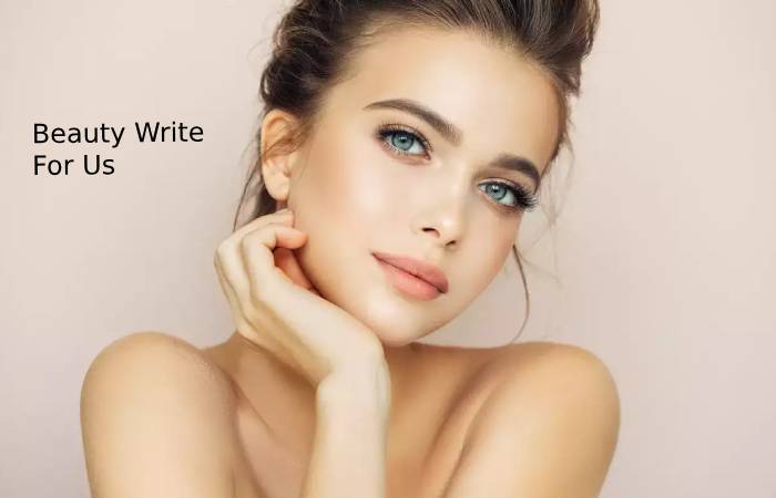 Beauty Write For Us, Submit Guest Posts & Contribute