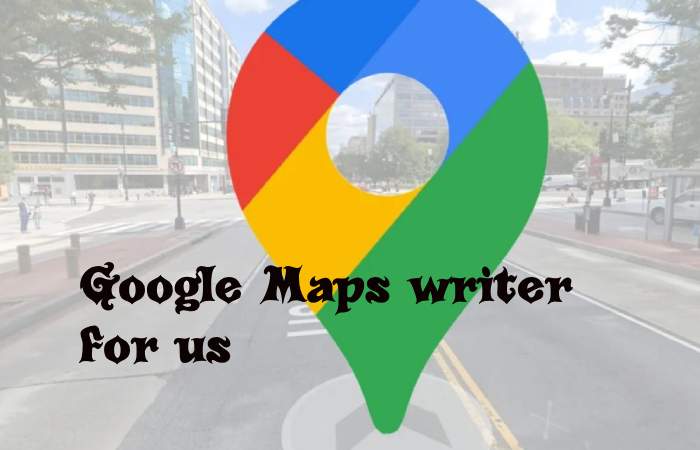 Google Maps Writer For Us - Contribute and Submit Guest Post (3)