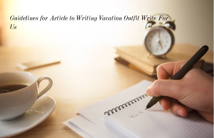 Guidelines for Article to Writing Vacation Outfit Write For Us