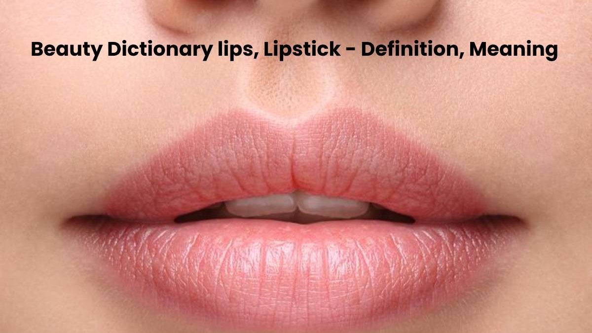 Beauty Dictionary lips, Lipstick – Definition, Meaning