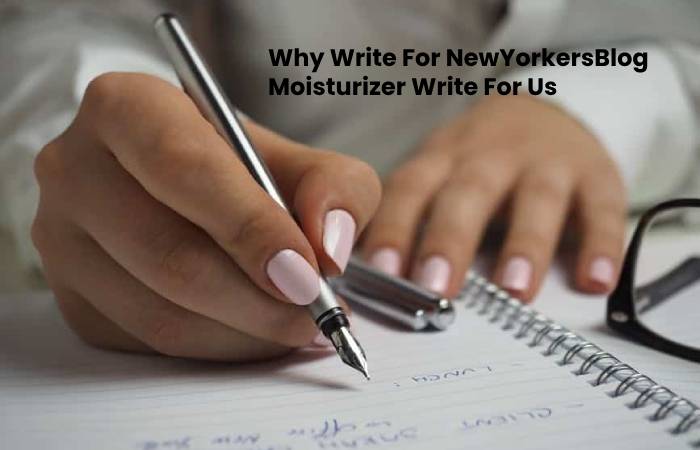 Why Write For NewYorkersBlog Moisturizer Write For Us