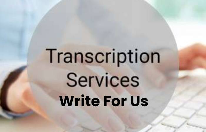 Transcription Services Write for Us (1)