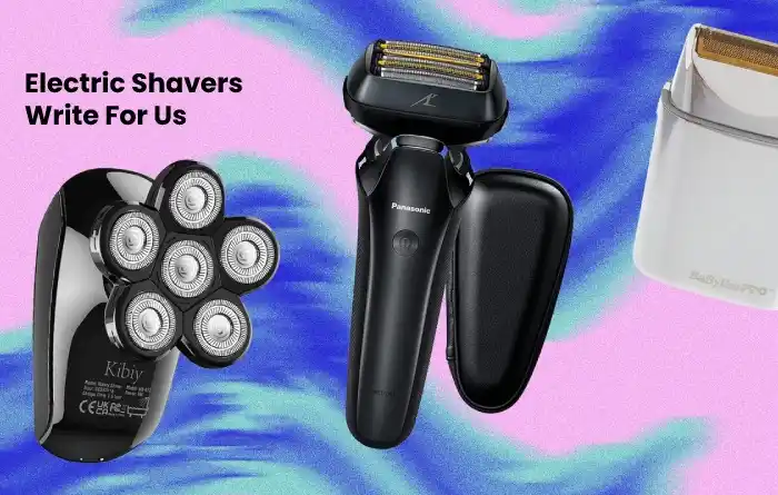 Electric Shavers Write For Us – Contribute And Submit Guest Post