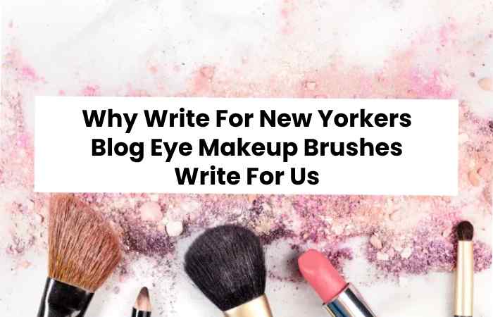 Why Write For New Yorkers Blog Eye Makeup Brushes Write For Us
