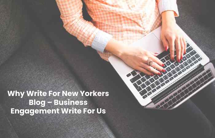 Why Write For New Yorkers Blog – Business Engagement Write For Us