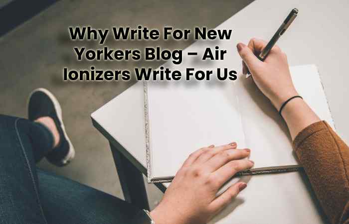 Why Write For New Yorkers Blog – Air Ionizers Write For Us