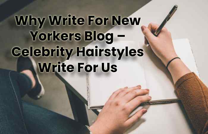 Why Write For New Yorkers Blog – Celebrity Hairstyles Write For Us
